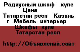 Радиусный шкаф - купе. › Цена ­ 85 000 - Татарстан респ., Казань г. Мебель, интерьер » Шкафы, купе   . Татарстан респ.